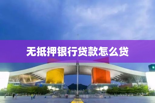 无抵押银行贷款怎么贷