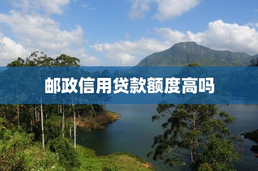 邮政信用贷款额度高吗