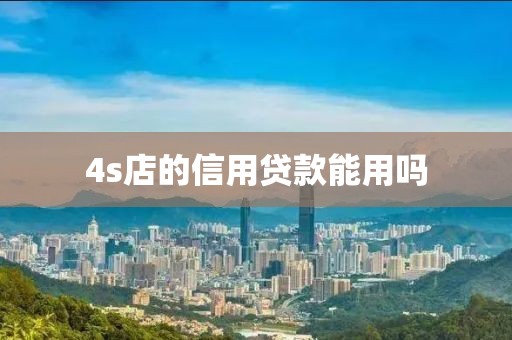 4s店的信用贷款能用吗