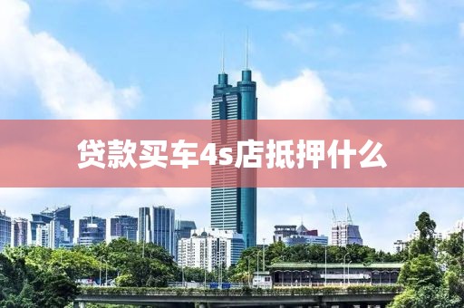 贷款买车4s店抵押什么