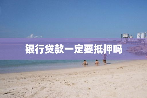 银行贷款一定要抵押吗