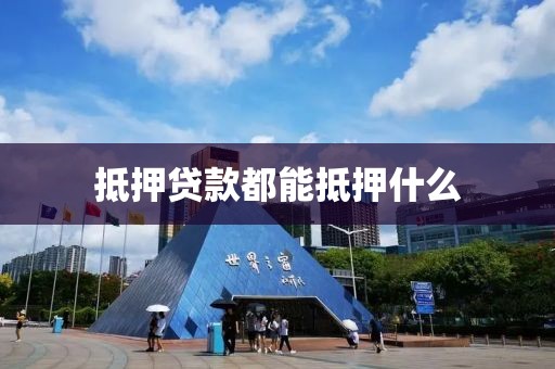 抵押贷款都能抵押什么