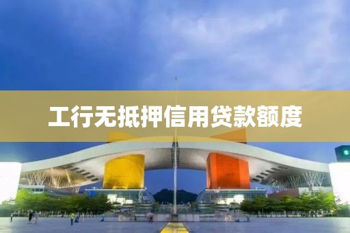 工行无抵押信用贷款额度