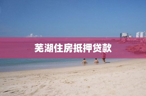 芜湖住房抵押贷款
