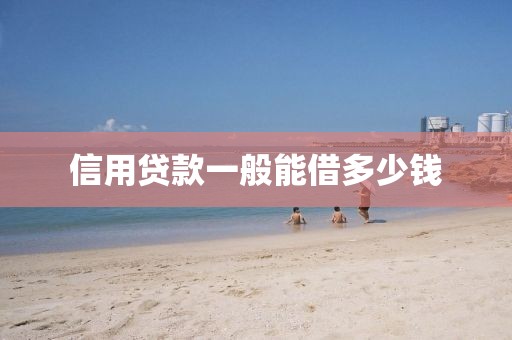 信用贷款一般能借多少钱