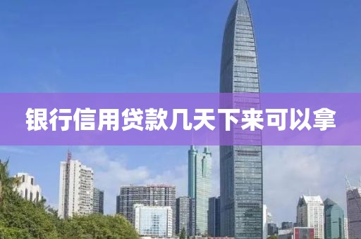 银行信用贷款几天下来可以拿