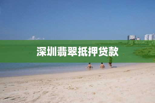 深圳翡翠抵押贷款
