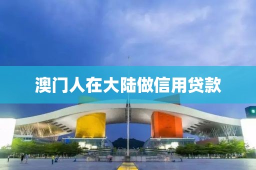 澳门人在大陆做信用贷款