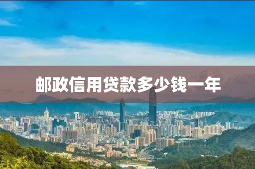 邮政信用贷款多少钱一年