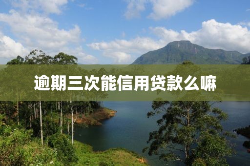 逾期三次能信用贷款么嘛