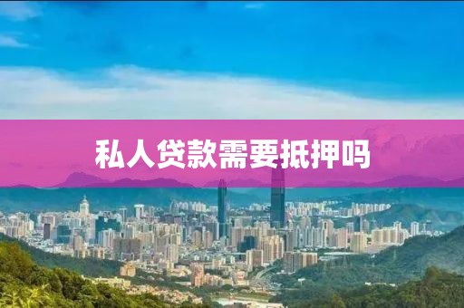 私人贷款需要抵押吗