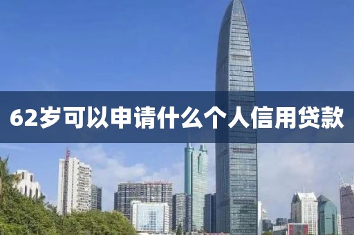 62岁可以申请什么个人信用贷款