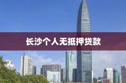 长沙个人无抵押贷款