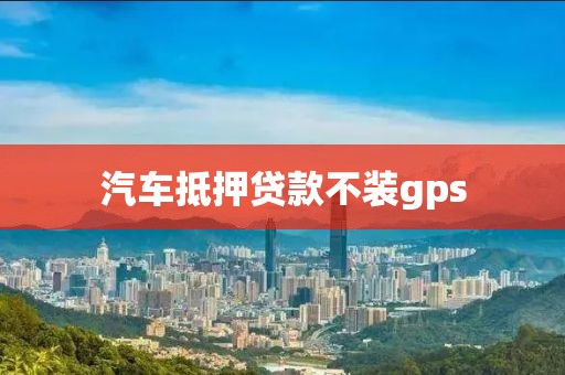 汽车抵押贷款不装gps