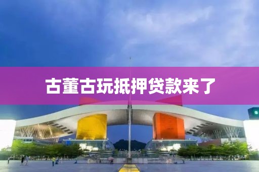 古董古玩抵押贷款来了