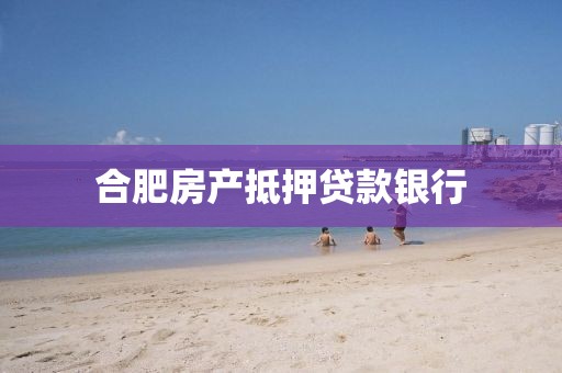 合肥房产抵押贷款银行