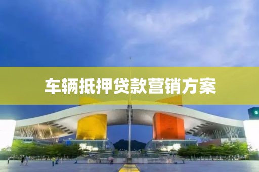 车辆抵押贷款营销方案