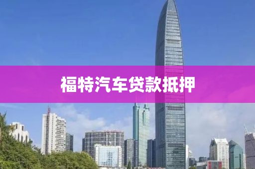 福特汽车贷款抵押