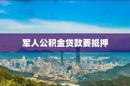 军人公积金贷款要抵押