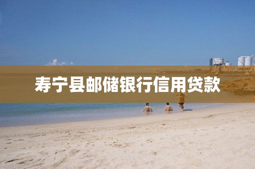 寿宁县邮储银行信用贷款