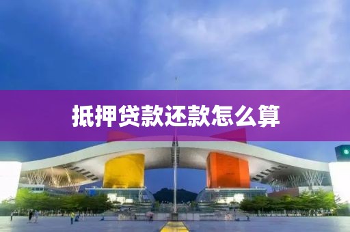 抵押贷款还款怎么算