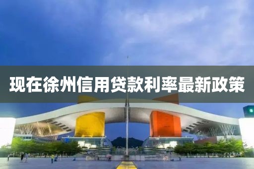 现在徐州信用贷款利率最新政策