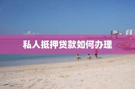 私人抵押贷款如何办理