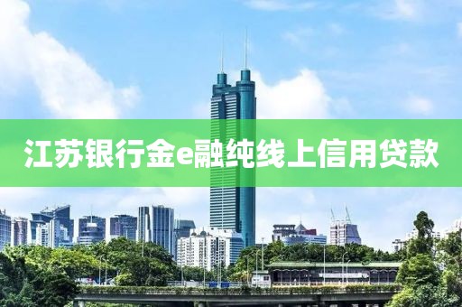 江苏银行金e融纯线上信用贷款