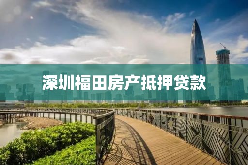 深圳福田房产抵押贷款