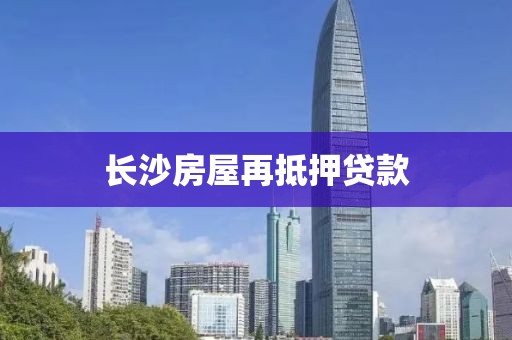 长沙房屋再抵押贷款