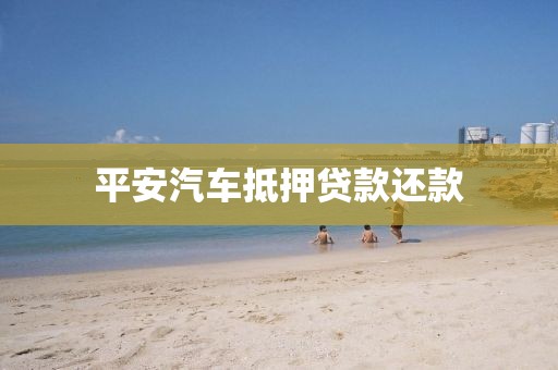 平安汽车抵押贷款还款