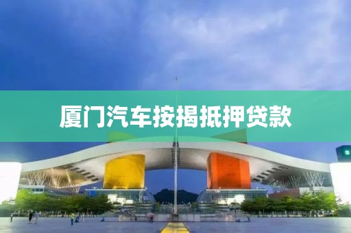 厦门汽车按揭抵押贷款