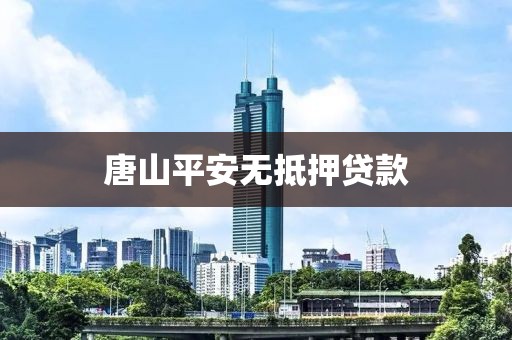 唐山平安无抵押贷款