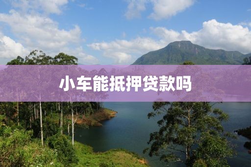 小车能抵押贷款吗