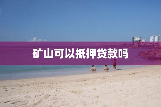 矿山可以抵押贷款吗