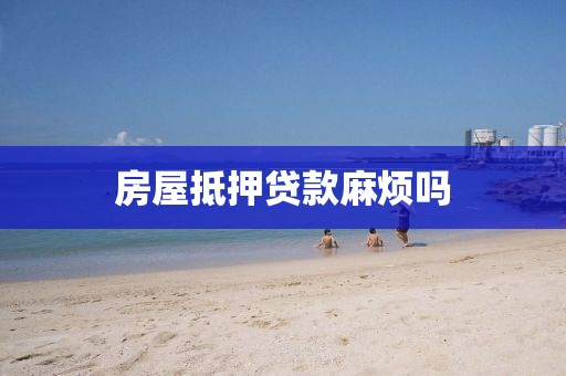 房屋抵押贷款麻烦吗