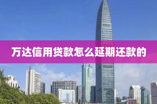 万达信用贷款怎么延期还款的