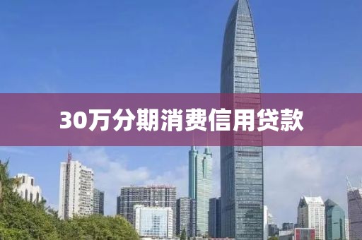 30万分期消费信用贷款