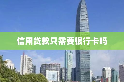 信用贷款只需要银行卡吗
