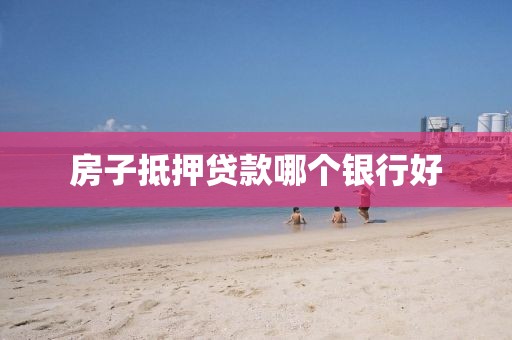 房子抵押贷款哪个银行好
