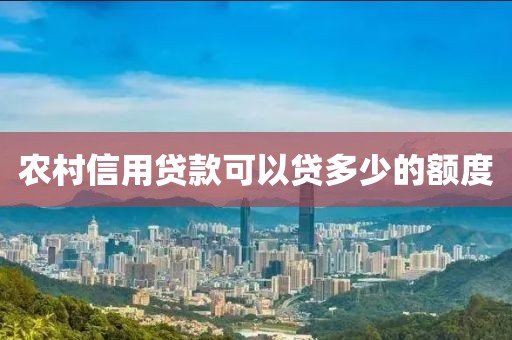 农村信用贷款可以贷多少的额度