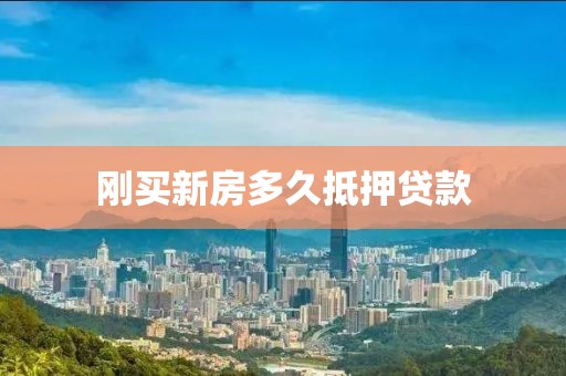 刚买新房多久抵押贷款