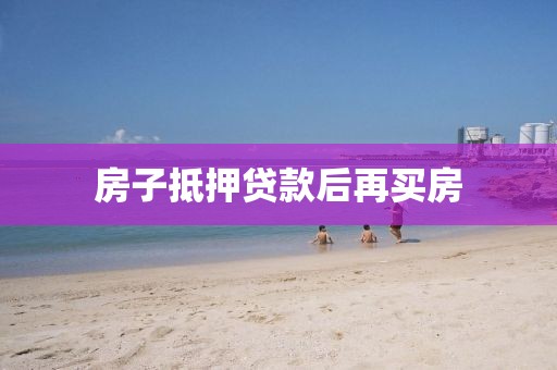 房子抵押贷款后再买房