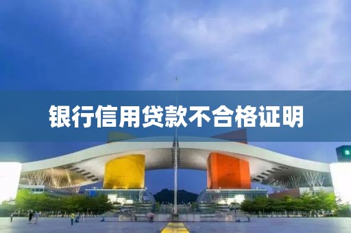 银行信用贷款不合格证明