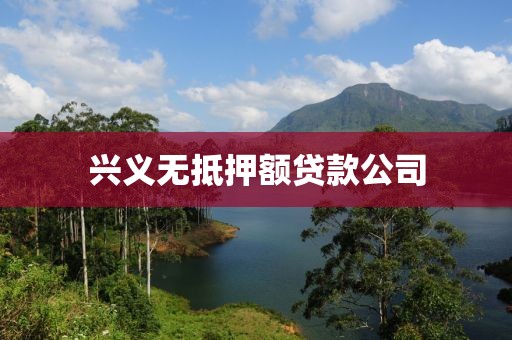 兴义无抵押额贷款公司