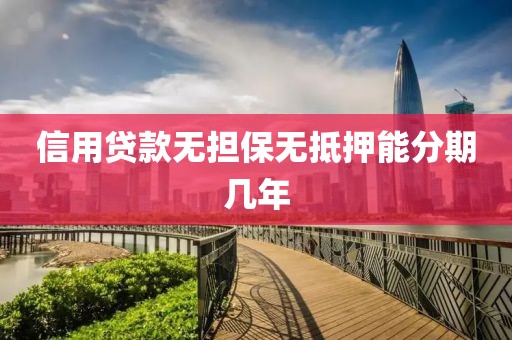 信用贷款无担保无抵押能分期几年