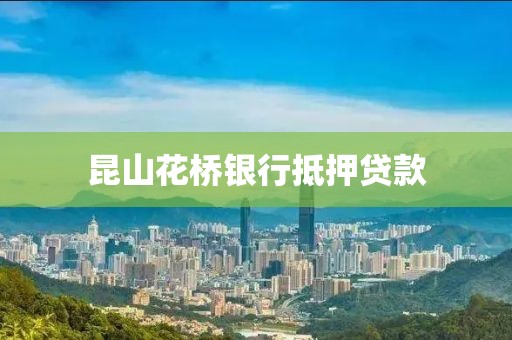 昆山花桥银行抵押贷款