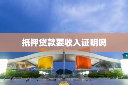 抵押贷款要收入证明吗