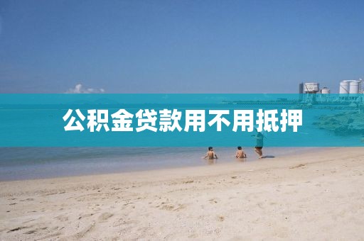 公积金贷款用不用抵押