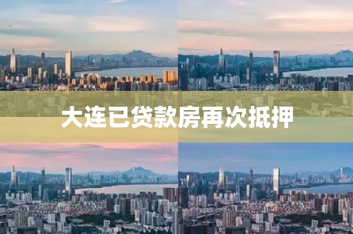 大连已贷款房再次抵押